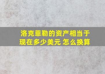 洛克菲勒的资产相当于现在多少美元 怎么换算